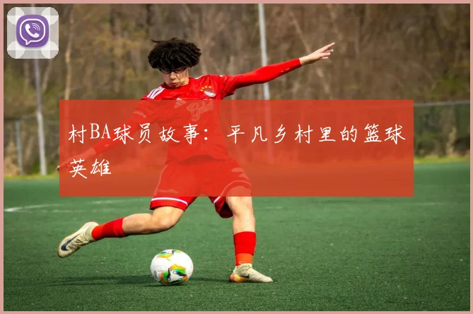 村BA球员故事:平凡乡村里的篮球英雄