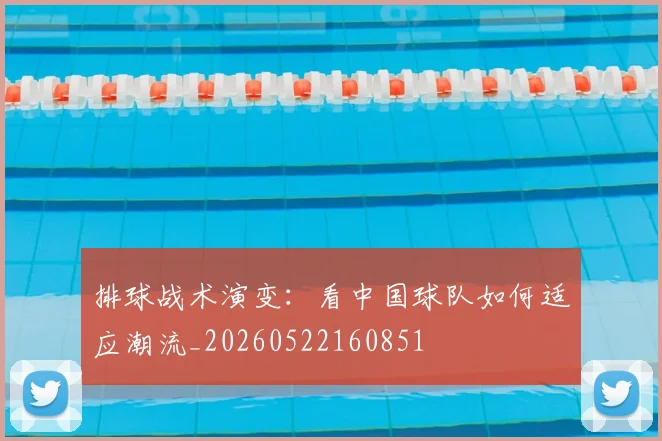 排球战术演变：看中国球队如何适应潮流_20260522160851