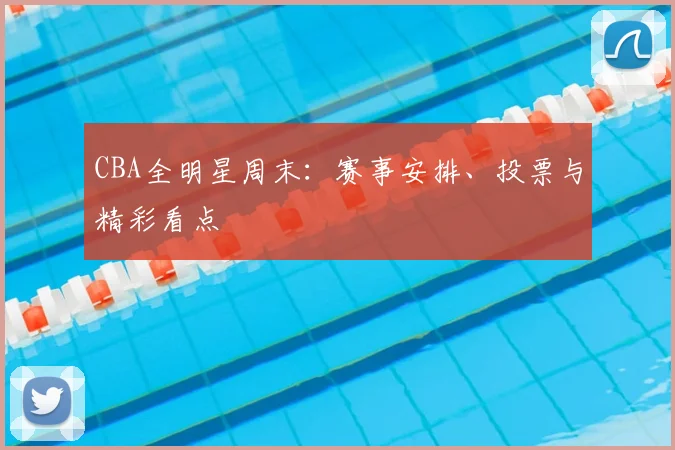 CBA全明星周末:赛事安排、投票与精彩看点