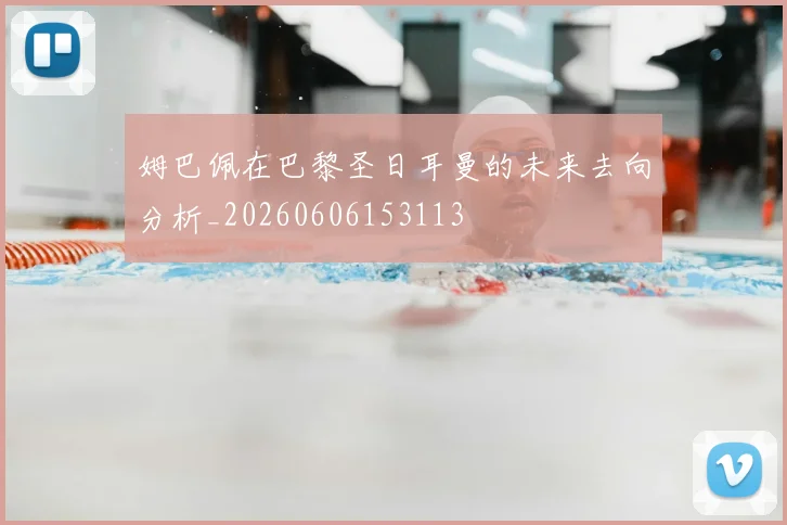 姆巴佩在巴黎圣日耳曼的未来去向分析_20260606153113