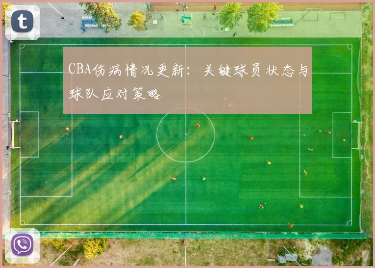 CBA伤病情况更新:关键球员状态与球队应对策略