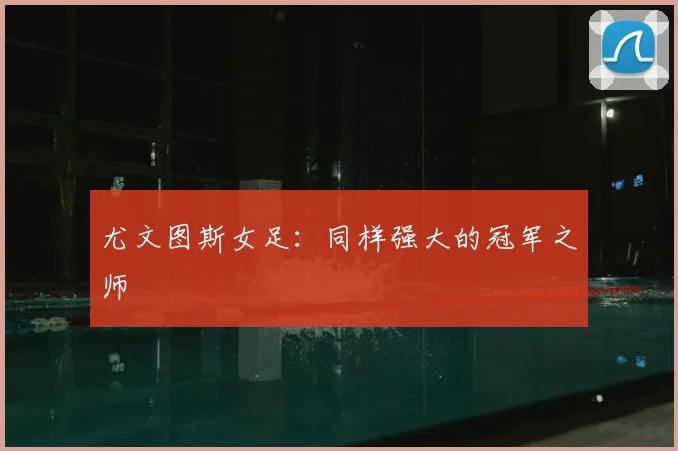 尤文图斯女足:同样强大的冠军之师