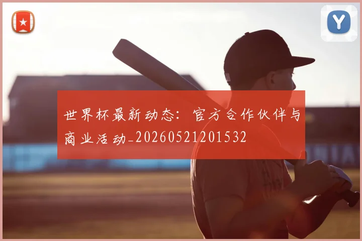世界杯最新动态：官方合作伙伴与商业活动_20260521201532