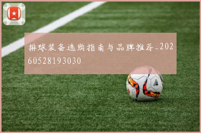 排球装备选购指南与品牌推荐_20260528193030