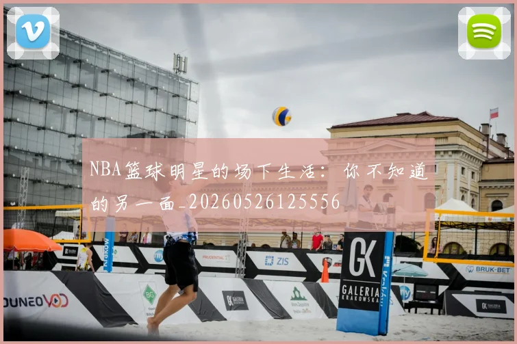 NBA篮球明星的场下生活：你不知道的另一面_20260526125556
