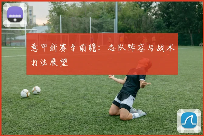 意甲新赛季前瞻:各队阵容与战术打法展望