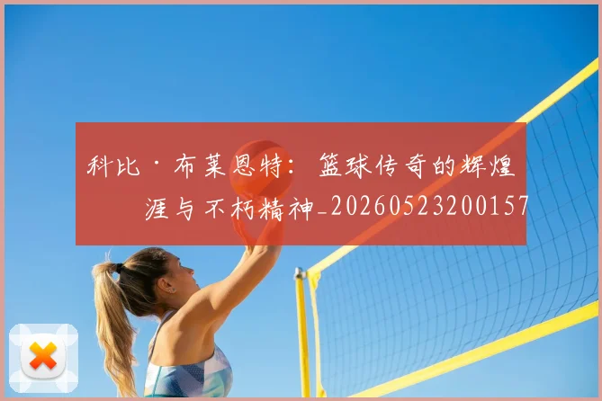 科比·布莱恩特：篮球传奇的辉煌生涯与不朽精神_20260523200157
