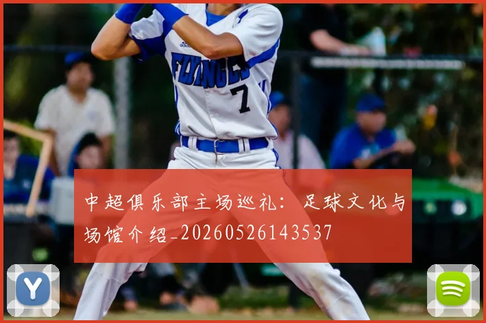 中超俱乐部主场巡礼:足球文化与场馆介绍_20260526143537
