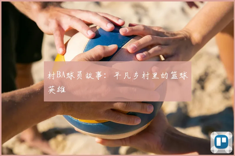 村BA球员故事:平凡乡村里的篮球英雄