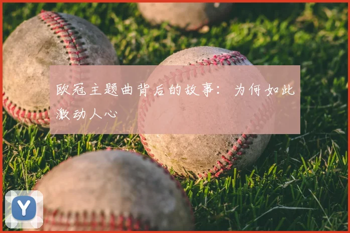 欧冠主题曲背后的故事：为何如此激动人心