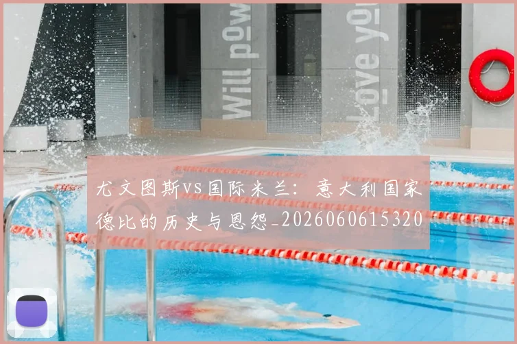 尤文图斯vs国际米兰:意大利国家德比的历史与恩怨_20260606153202
