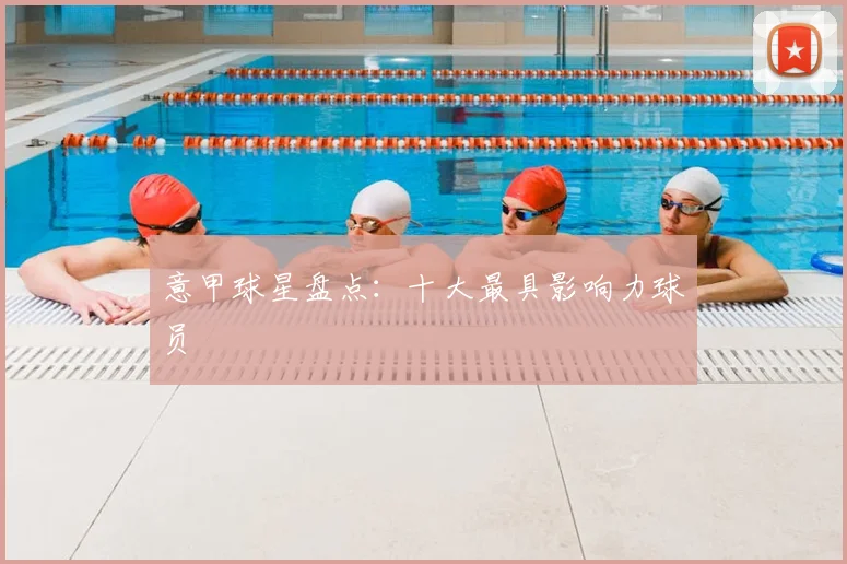 意甲球星盘点：十大最具影响力球员