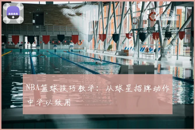 NBA篮球技巧教学：从球星招牌动作中学以致用