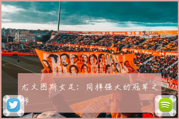 尤文图斯女足:同样强大的冠军之师