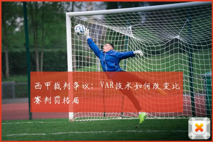 西甲裁判争议:VAR技术如何改变比赛判罚格局