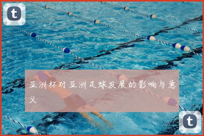 亚洲杯对亚洲足球发展的影响与意义
