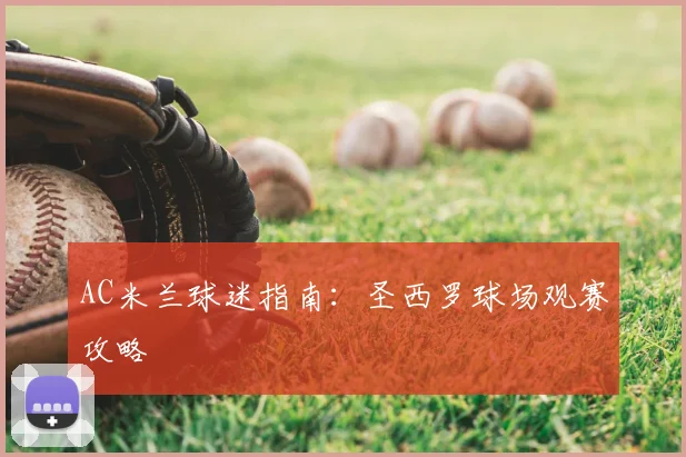AC米兰球迷指南:圣西罗球场观赛攻略