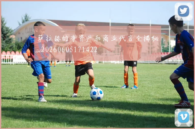 萨拉赫的净资产和商业代言全揭秘_20260605171422